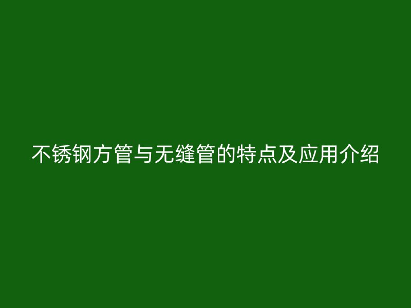 荣耀官方官网入口方管与无缝管的特点及应用介绍