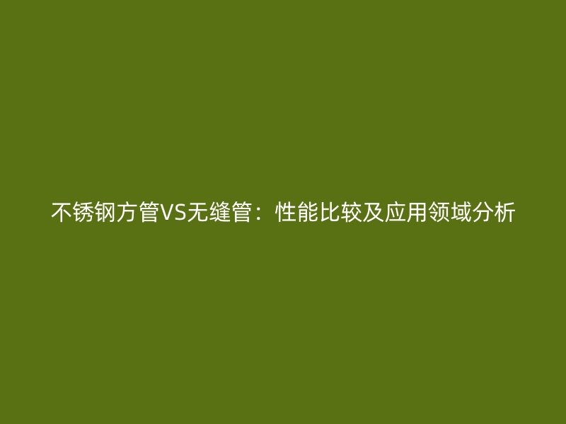 荣耀官方官网入口方管VS无缝管：性能比较及应用领域分析