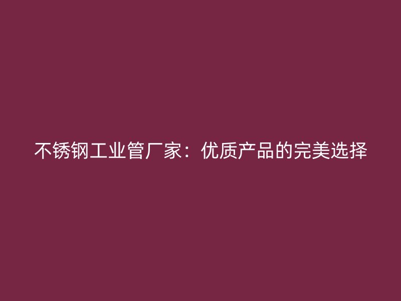 荣耀官方官网入口工业管厂家：优质产品的完美选择