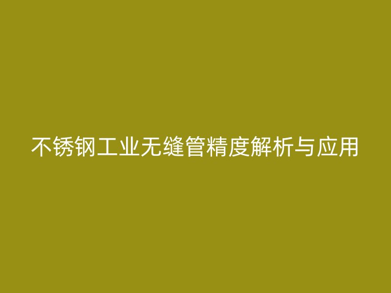 荣耀官方官网入口工业无缝管精度解析与应用