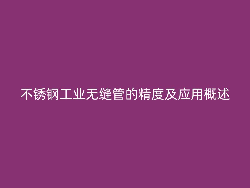 荣耀官方官网入口工业无缝管的精度及应用概述