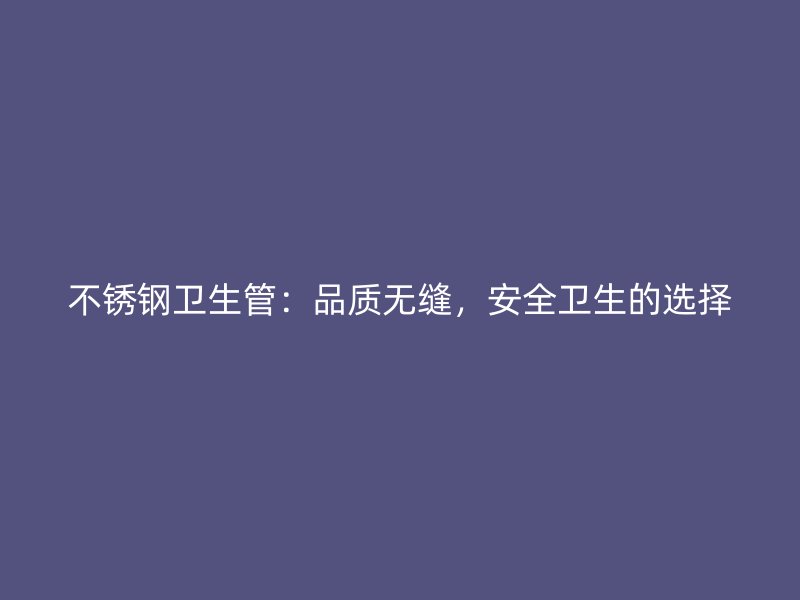 荣耀官方官网入口卫生管:品质无缝,安全卫生的选择