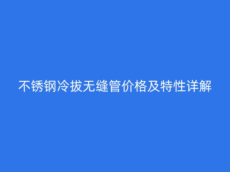 荣耀官方官网入口冷拔无缝管价格及特性详解
