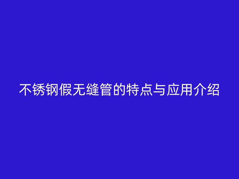 荣耀官方官网入口假无缝管的特点与应用介绍