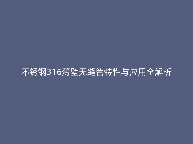 荣耀官方官网入口316薄壁无缝管特性与应用全解析