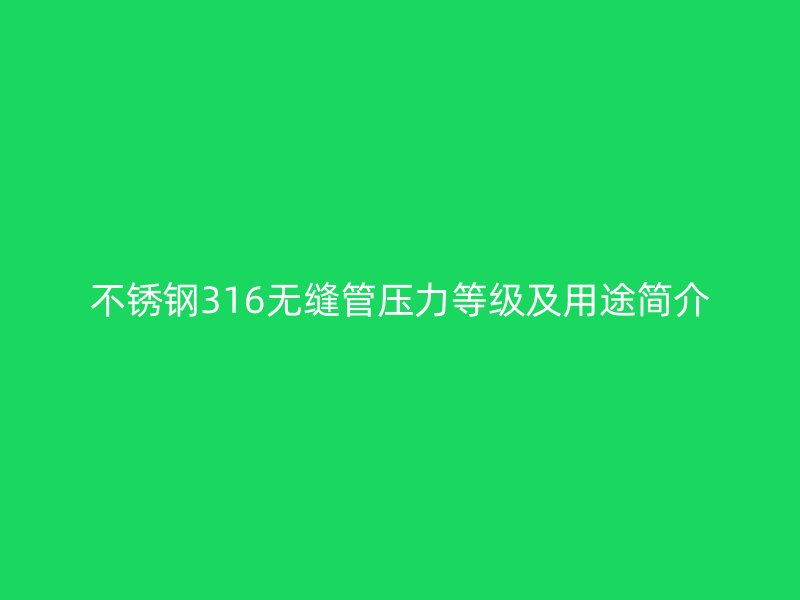 荣耀官方官网入口316无缝管压力等级及用途简介
