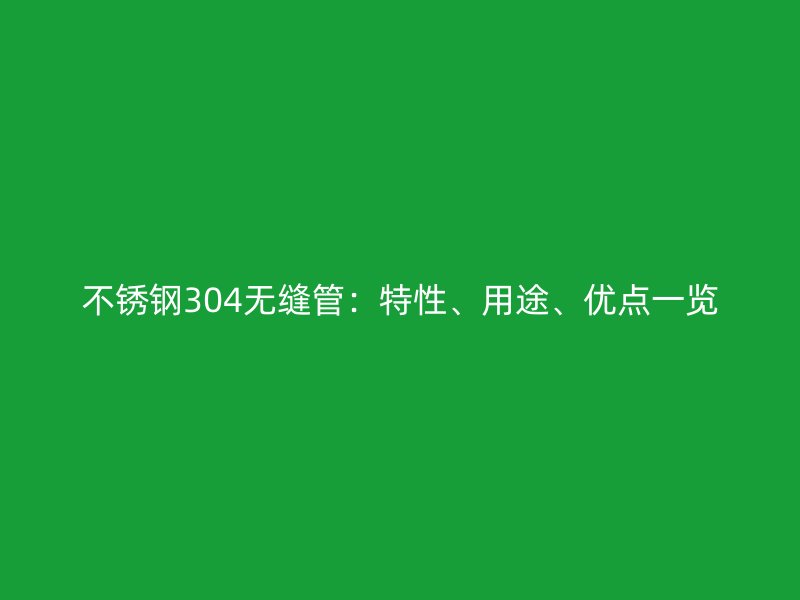 荣耀官方官网入口304无缝管:特性、用途、优点一览