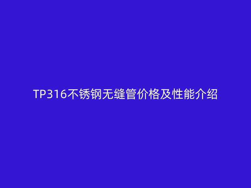 TP316荣耀官方官网入口无缝管价格及性能介绍