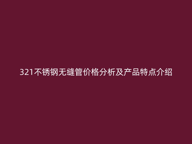 321荣耀官方官网入口无缝管价格分析及产品特点介绍