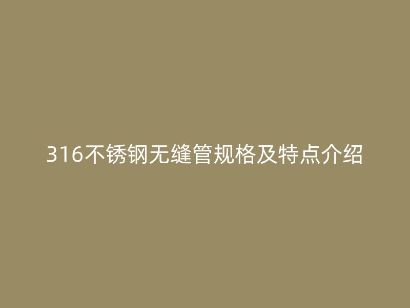 316荣耀官方官网入口无缝管规格及特点介绍