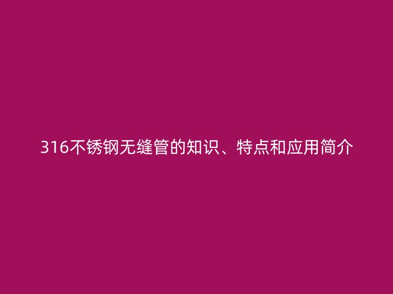 316荣耀官方官网入口无缝管的知识、特点和应用简介