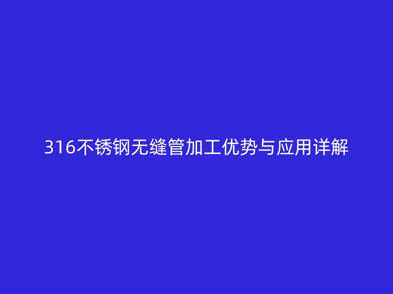 316荣耀官方官网入口无缝管加工优势与应用详解