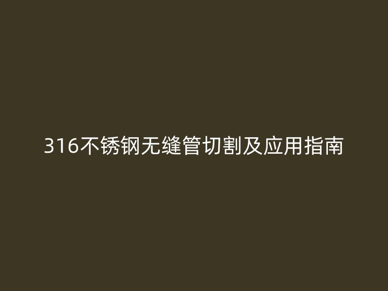 316荣耀官方官网入口无缝管切割及应用指南