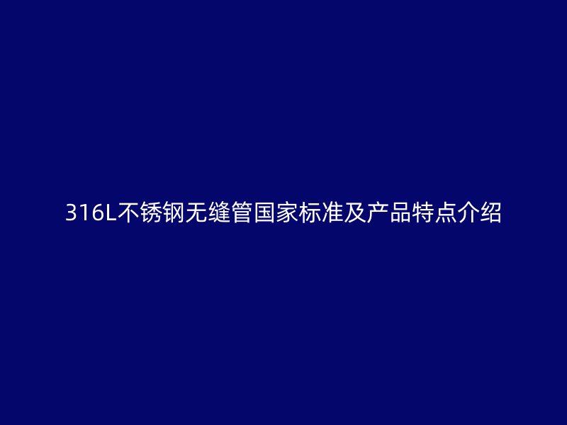 316L荣耀官方官网入口无缝管国家标准及产品特点介绍