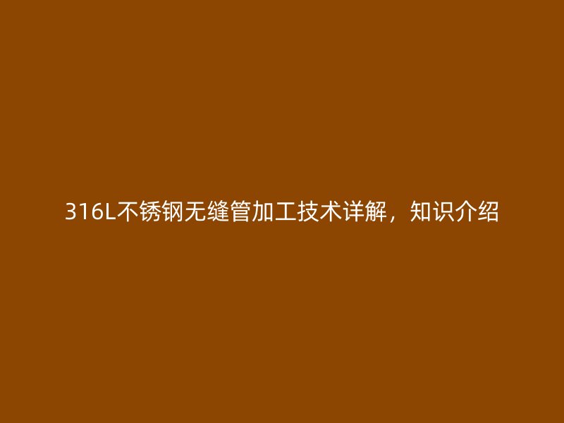 316L荣耀官方官网入口无缝管加工技术详解,知识介绍