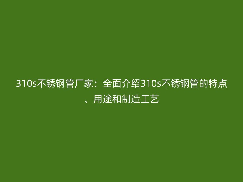 310s荣耀官方官网入口管厂家:全面介绍310s荣耀官方官网入口管的特点、用途和制造工艺