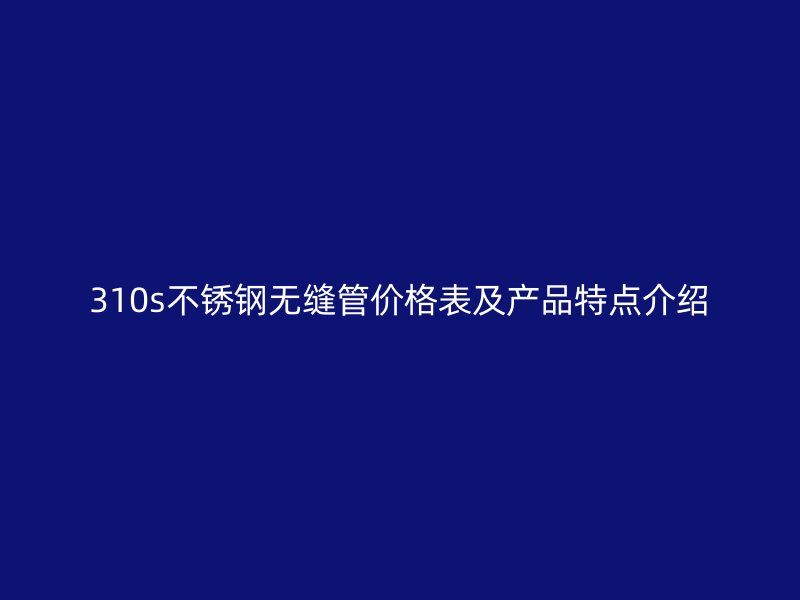310s荣耀官方官网入口无缝管价格表及产品特点介绍