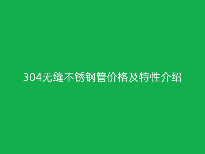 304无缝荣耀官方官网入口管价格及特性介绍