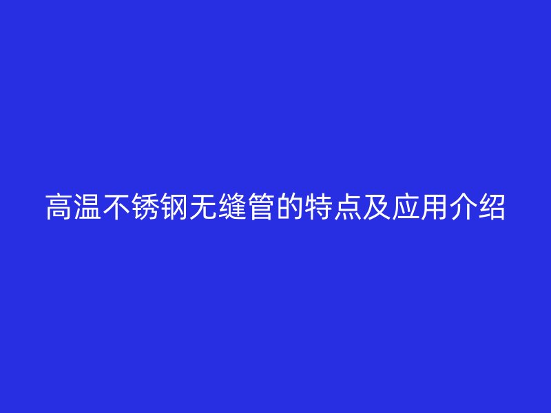 高温荣耀官方官网入口无缝管的特点及应用介绍