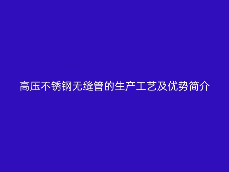 高压荣耀官方官网入口无缝管的生产工艺及优势简介