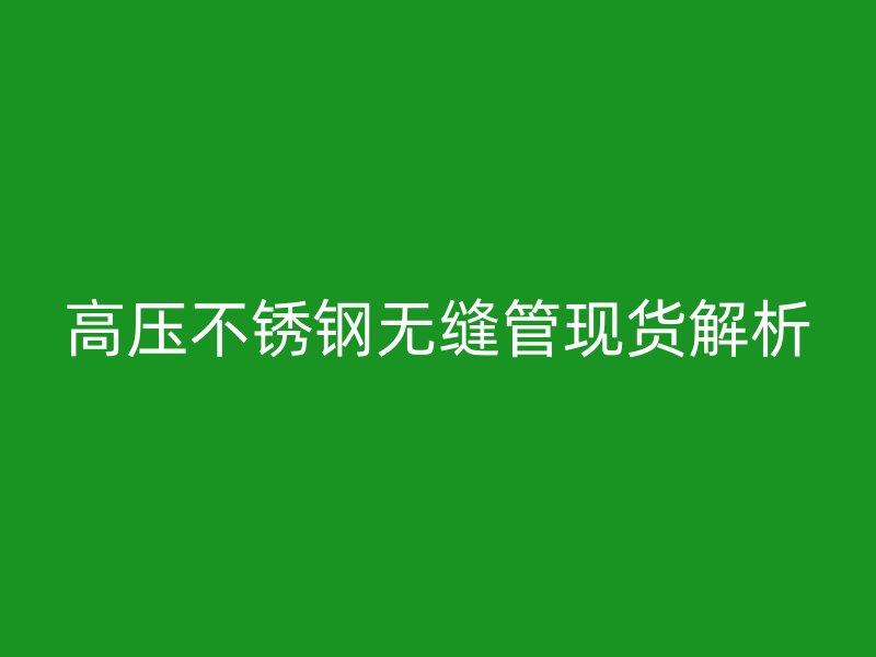 高压荣耀官方官网入口无缝管现货解析