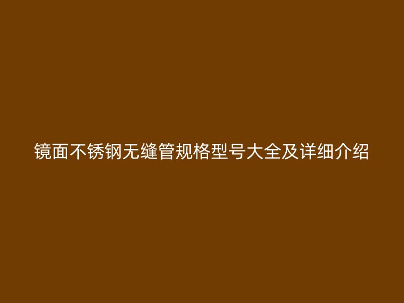 镜面荣耀官方官网入口无缝管规格型号大全及详细介绍