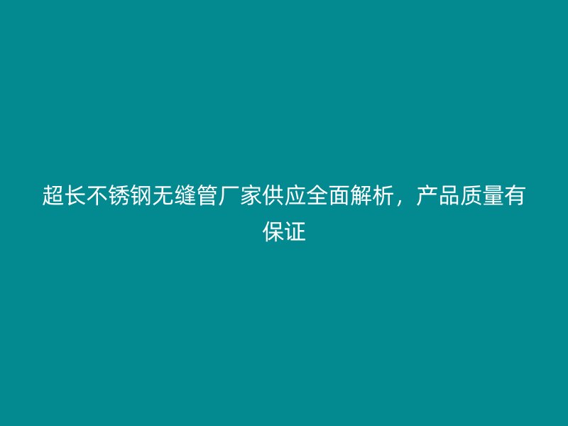 超长荣耀官方官网入口无缝管厂家供应全面解析，产品质量有保证