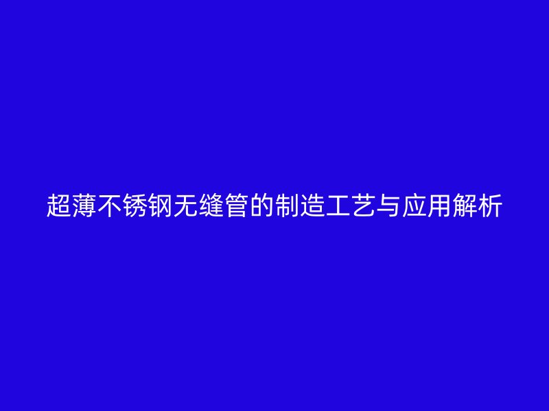 超薄荣耀官方官网入口无缝管的制造工艺与应用解析
