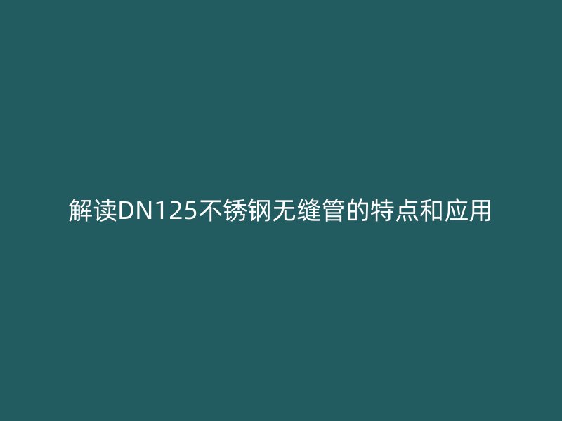 解读DN125荣耀官方官网入口无缝管的特点和应用
