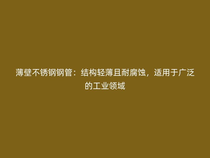 薄壁荣耀官方官网入口钢管：结构轻薄且耐腐蚀，适用于广泛的工业领域