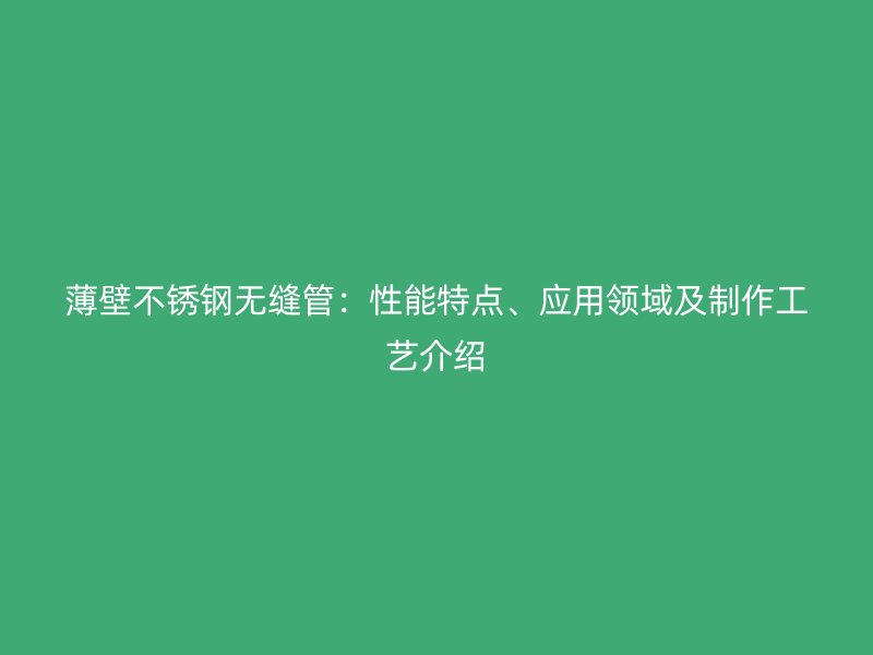 薄壁荣耀官方官网入口无缝管：性能特点、应用领域及制作工艺介绍
