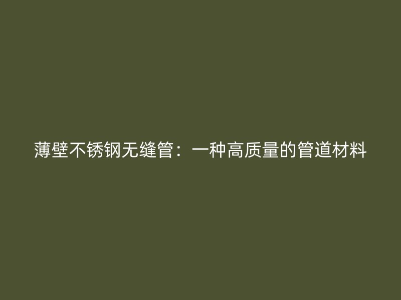 薄壁荣耀官方官网入口无缝管：一种高质量的管道材料