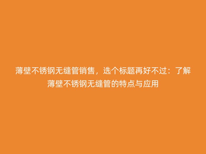 薄壁荣耀官方官网入口无缝管销售，选个标题再好不过：了解薄壁荣耀官方官网入口无缝管的特点与应用