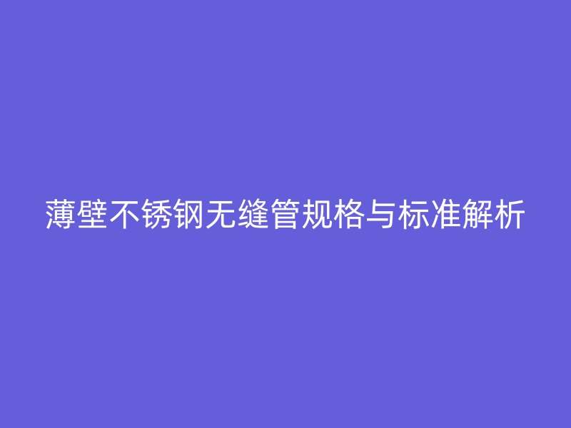 薄壁荣耀官方官网入口无缝管规格与标准解析