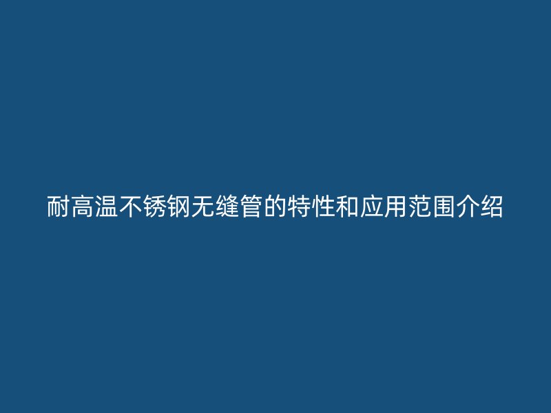 耐高温荣耀官方官网入口无缝管的特性和应用范围介绍