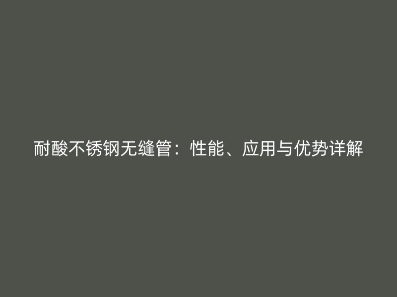 耐酸荣耀官方官网入口无缝管：性能、应用与优势详解
