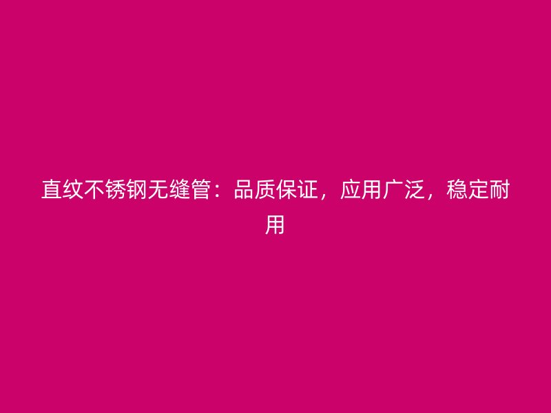 直纹荣耀官方官网入口无缝管：品质保证，应用广泛，稳定耐用