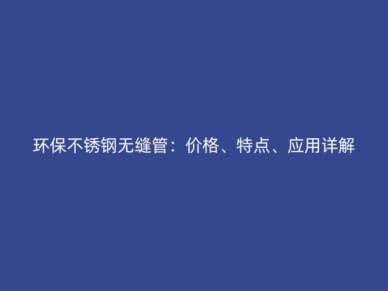 环保荣耀官方官网入口无缝管：价格、特点、应用详解