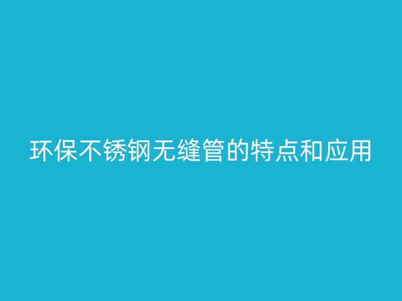 环保荣耀官方官网入口无缝管的特点和应用