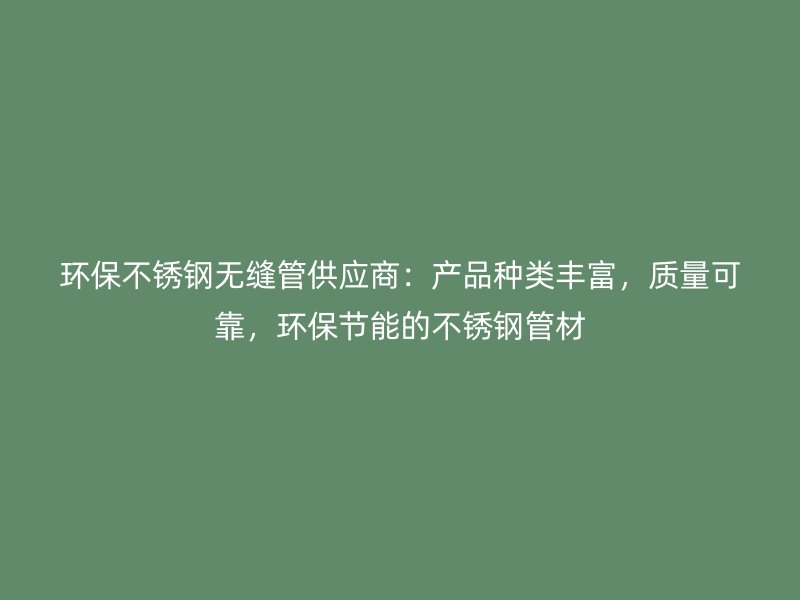 环保荣耀官方官网入口无缝管供应商：产品种类丰富，质量可靠，环保节能的荣耀官方官网入口管材