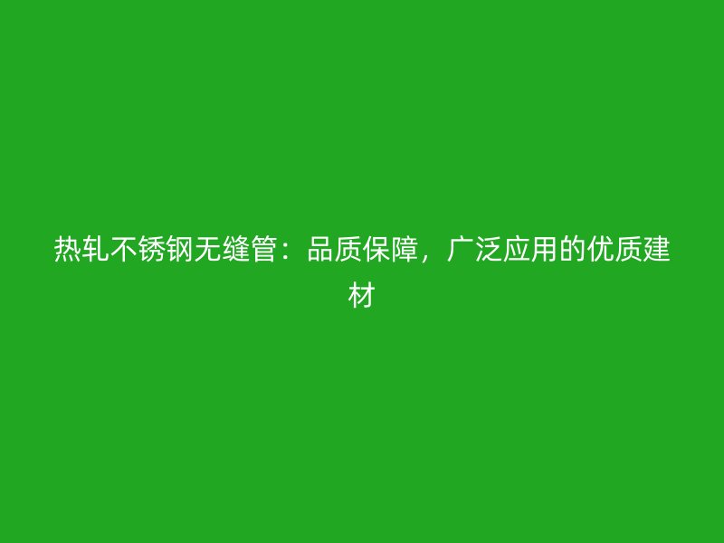 热轧荣耀官方官网入口无缝管：品质保障，广泛应用的优质建材