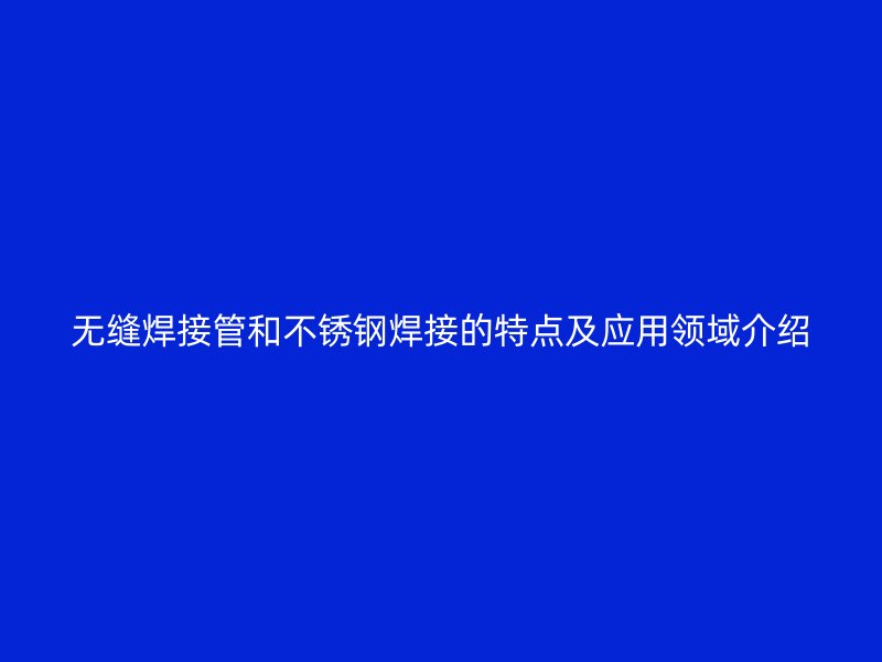 无缝焊接管和荣耀官方官网入口焊接的特点及应用领域介绍