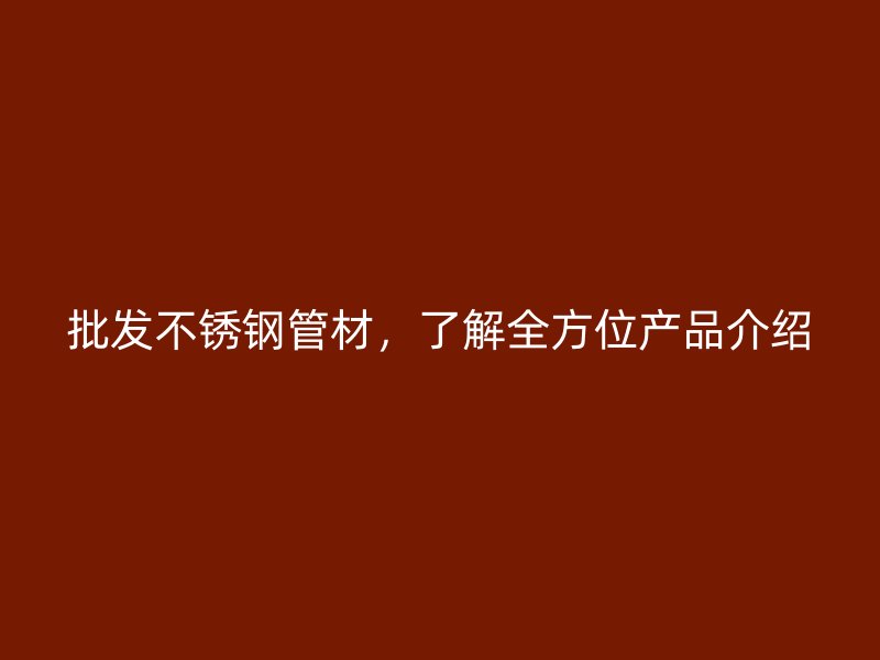 批发荣耀官方官网入口管材，了解全方位产品介绍