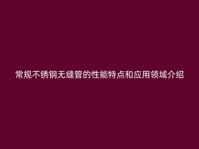 常规荣耀官方官网入口无缝管的性能特点和应用领域介绍