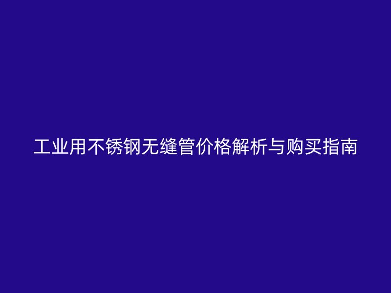 工业用荣耀官方官网入口无缝管价格解析与购买指南