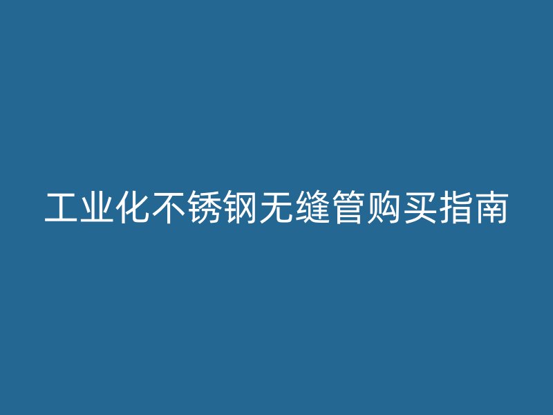 工业化荣耀官方官网入口无缝管购买指南