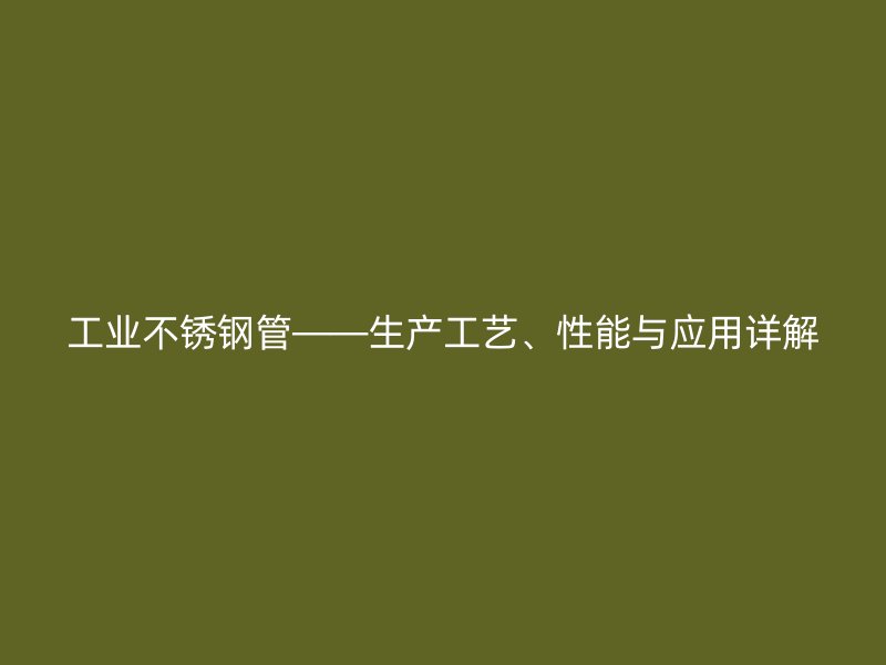 工业荣耀官方官网入口管——生产工艺、性能与应用详解
