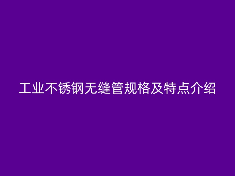 工业荣耀官方官网入口无缝管规格及特点介绍