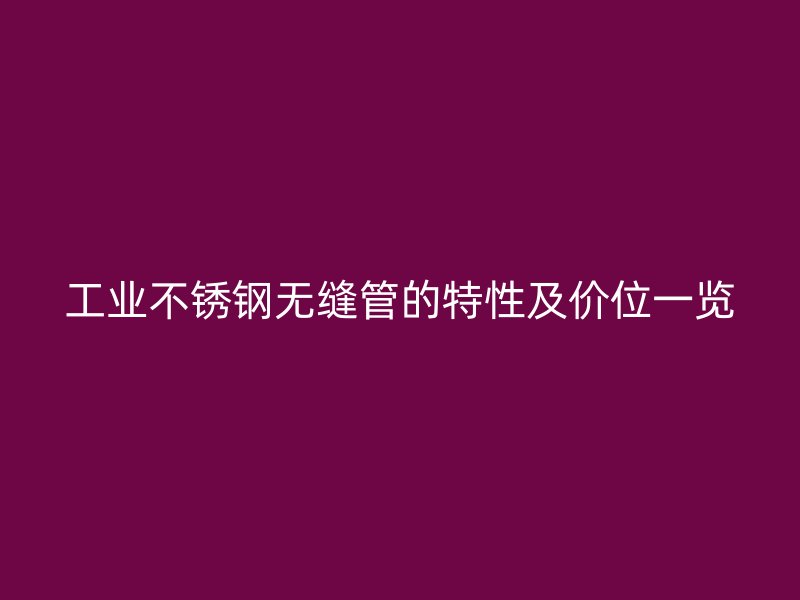 工业荣耀官方官网入口无缝管的特性及价位一览