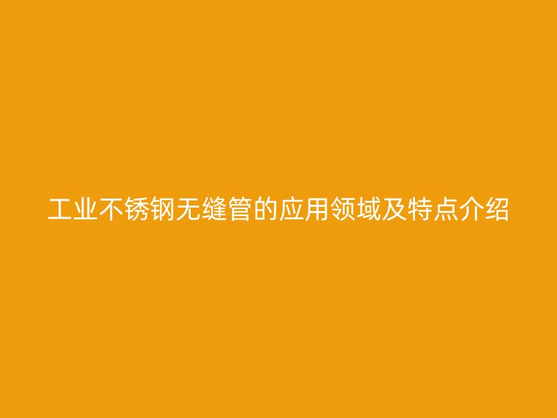 工业荣耀官方官网入口无缝管的应用领域及特点介绍
